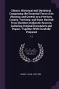 Illinois, Historical and Statistical, Comprising the Essential Facts of its Planting and Growth as a Province, County, Territory, and State. Derived From the Most Authentic Sources, Including Original Documents and Papers. Together With Carefully ... - John Moses