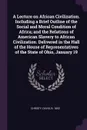 A Lecture on African Civilization. Including a Brief Outline of the Social and Moral Condition of Africa; and the Relations of American Slavery to African Civilization. Delivered in the Hall of the House of Representatives of the State of Ohio, Ja... - David Christy