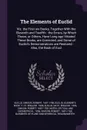 The Elements of Euclid. Viz. the First six Books, Together With the Eleventh and Twelfth : the Errors, by Which Theon, or Others, Have Long ago Vitiated These Books, are Corrected, and Some of Euclid's Demonstrations are Restored : Also, the Book ... - Euclid Euclid, Robert Simson, Euclid Elements. Book 11-12. Engli 1806