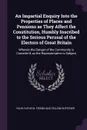 An Impartial Enquiry Into the Properties of Places and Pensions as They Affect the Constitution, Humbly Inscribed to the Serious Perusal of the Electors of Great Britain. Wherein the Danger of the Community is Consider'd, as the Representative is ... - Your faithfu friend and fellow-sufferer