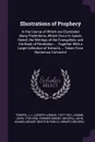 Illustrations of Prophecy. In the Course of Which are Elucidated Many Predictions, Which Occur In Isaiah, Daniel, the Writings of the Evangelists, and the Book of Revelation ... Together With a Large Collection of Extracts ... Taken From Numerous ... - J L. 1767?-1831 Towers, John Adams