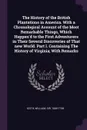 The History of the British Plantations in America. With a Chronological Account of the Most Remarkable Things, Which Happen'd to the First Adventurers in Their Several Discoveries of That new World. Part I. Containing The History of Virginia; With... - William Keith