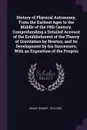 History of Physical Astronomy, From the Earliest Ages to the Middle of the 19th Century. Comprehending a Detailed Account of the Establishment of the Theory of Gravitation by Newton, and its Development by his Successors; With an Exposition of the... - Robert Grant