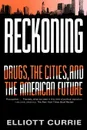 Reckoning. Drugs, the Cities, and the American Future - Elliott Currie, Currie