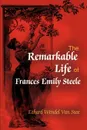 The Remarkable Life of Frances Emily Steele - Ethard Wendel Van Stee