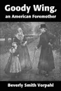 Goody Wing, an American Foremother - Beverly Smith Vorpahl