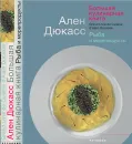Большая кулинарная книга. Рыба и морепродукты - Ален Дюкасс