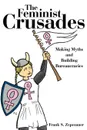 The Feminist Crusades. Making Myths and Building Bureaucracies - Frank S. Zepezauer