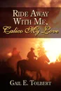 Ride Away With Me, Calico My Love - Gail E. Tolbert