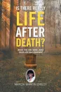 Is There Really Life After Death?. When You Are Dead, Does Your Life End Forever? - Marcia Martin Ensley