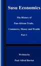Susu Economics. The History of Pan-African (Black) Trade, Commerce, Money and Truth Part 1 - Paul Alfred Barton