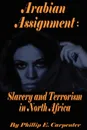 Arabian Assignment. Slavery and Terrorism in North Africa - Phillip E. Carpenter