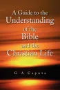 A Guide to the Understanding of the Bible and the Christian Life - G A Caputo