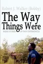 The Way Things Were. Short Stories of Past Experiences - Robert J. Walker