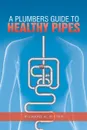 A Plumbers Guide to Healthy Pipes - Richard A. Ritter