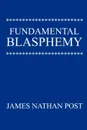 Fundamental Blasphemy - James Nathan Post