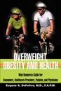 Overweight, Obesity and Health. Web Resource Guide for Consumers, Healthcare Providers, Patients, and Physicians - Benjamin A. DeFelice