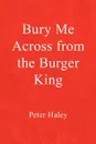 Bury Me Across from the Burger King - Peter Haley