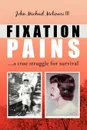 Fixation Pains. A True Struggle for Survival - III John Michael Molinari