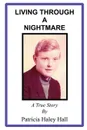 LIVING THROUGH A NIGHTMARE. A TRUE STORY - PATRICIA HALEY HALL