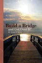 Build a Bridge... and Get Over It! - George H. Harris, Dr George H. Harris