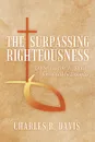 The Surpassing Righteousness. The Sermon on the Mount for Would-be Disciples - Charles R. Davis