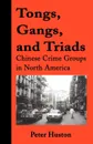 Tongs, Gangs, and Triads. Chinese Crime Groups in North America - Peter Huston