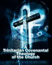 A Trinitarian Covenantal Theology of the Church - Soh Guan Chin