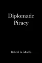 Diplomatic Piracy - Robert G. Morris