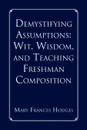 Demystifying Assumptions. Wit, Wisdom, and Teaching Freshman Composition - Mary Frances Hodges