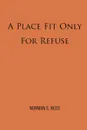 A Place Fit Only For Refuse - Norman S. Reed