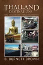 Thailand Destinations. Tips, Insights and Helpful Information - B. Burnett Brown