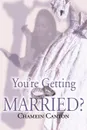 You're Getting Married? - Chamein T. Canton