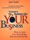 There's No Business Like Your Bu.iness. How to Turn You Knowledge Into Personal Profit - Jack Nadel