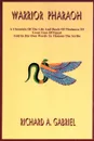 Warrior Pharaoh. A Chronicle of the Life and Deeds of Thutmose III, Great Lion of Egypt, Told in His Own Words to Thaneni the Scribe - Richard A. Gabriel