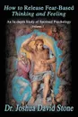 How to Release Fear-Based Thinking and Feeling. An In-Depth Study of Spiritual Psychology Vol. 1 - Joshua David Stone