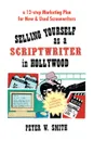 Selling Yourself as a Scriptwriter in Hollywood. A 12-Step Marketing Plan for New & Used Screenwriters - Peter W. Smith