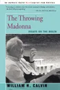 The Throwing Madonna. Essays on the Brain - William H. Calvin