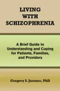 Living with Schizophrenia. A Brief Guide to Understanding and Coping for Patients, Families, and Providers - Gregory S. Phd Jurenec