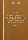 The Life of Napoleon Bonaparte: Down to the Peace of Tolentino and the Close of His First Campaign in Italy - Henry Lee