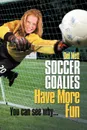 Soccer Goalies Have More Fun. You can see why... - Del Nett