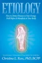 Etiology. How to Detect Disease in Your Energy Field Before It Manifests in Your Body - Christina L. Bcpp Ross Phd