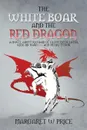 The White Boar and the Red Dragon. A Novel about Richard of Gloucester, Later King Richard 111 and Henry Tudor: A Novel about Richard of Gloucester, L - Margaret W. Price