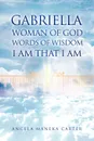 Gabriella Woman of God Words of Wisdom I Am That I Am - Angela Maneka Carter