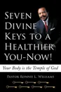 Seven Divine Keys to a Healthier You-Now!. Your Body is the Temple of God - Pastor Ronnie L. Williams