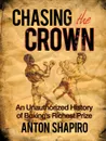 Chasing the Crown. An Unauthorized History of Boxing's Richest Prize - Anton Shapiro