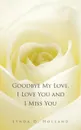 Goodbye My Love, I Love You and I Miss You - Lynda D. Holland