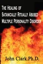 The Healing of Satanically Ritually Abused Multiple Personality Disorder - John Clark PH. D.