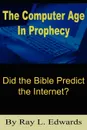 The Computer Age In Prophecy. Did the Bible Predict the Internet? - Ray L. Edwards