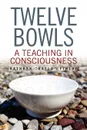Twelve Bowls. A Teaching in Consciousness - ''Kayla'' Finl Kathryn ''Kayla'' Finlay, Kathryn ''Kayla'' Finlay